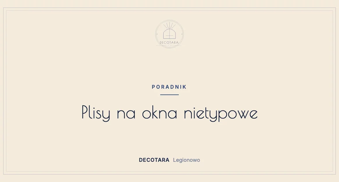 Plisy na okna nietypowe: okna dachowe, trapezy i trójkąty na wymiar — okladka poradnika pracowni Decotara w Legionowie