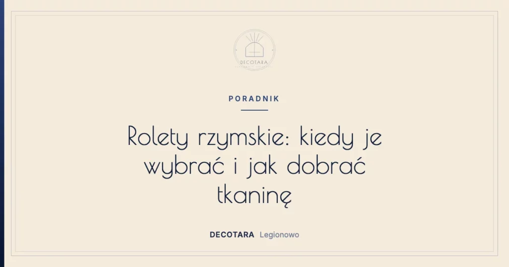 Rolety rzymskie: kiedy je wybrać i jak dobrać tkaninę