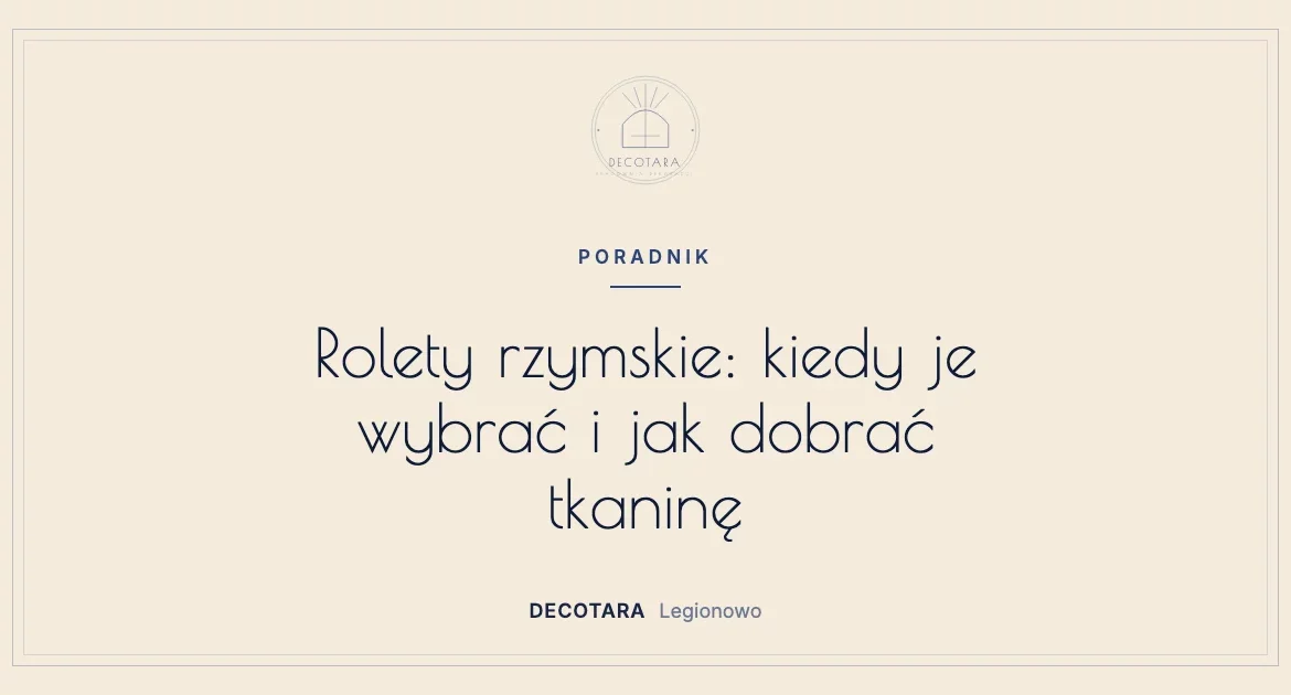 Rolety rzymskie: kiedy je wybrać i jak dobrać tkaninę — okladka poradnika pracowni Decotara w Legionowie